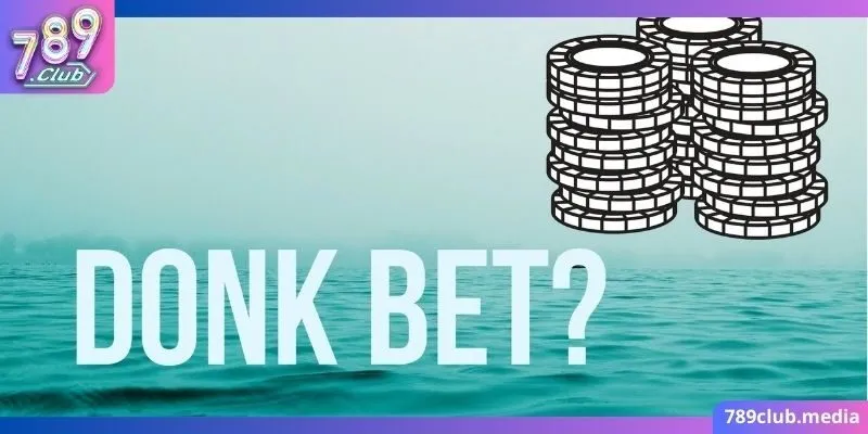 Donk Bet Poker là gì mang lại nhiều cơ hội